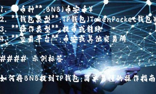 提bnb到TP钱包的标签通常包括以下信息：

1. **币种**：BNB（币安币）
2. **钱包类型**：TP钱包（TokenPocket钱包）
3. **操作类型**：提币或转账
4. **交易平台**：币安或其他交易所

#### 示例标签

如何将BNB提到TP钱包：简单易懂的操作指南