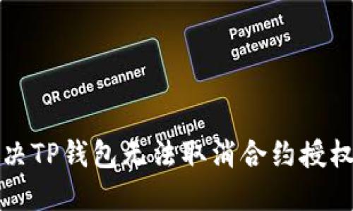 如何解决TP钱包无法取消合约授权的问题