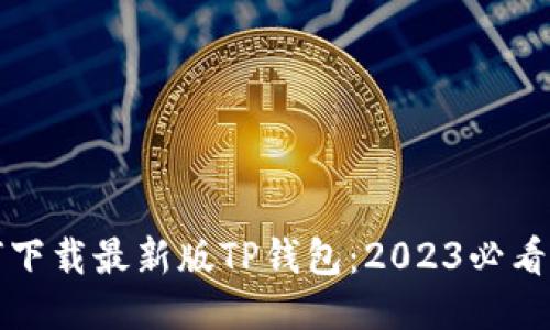 如何下载最新版TP钱包：2023必看指南