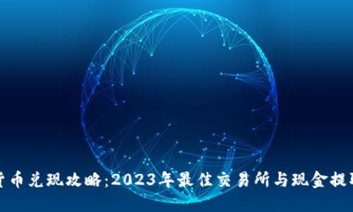 加密货币兑现攻略：2023年最佳交易所与现金提取方式