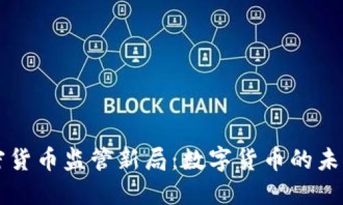 全球加密货币监管新局：数字货币的未来与变革