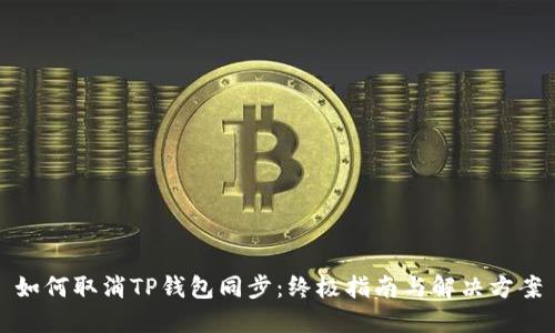 如何取消TP钱包同步：终极指南与解决方案