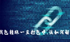 TP钱包转账一直打包中，该