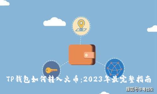 TP钱包如何转入火币：2023年最完整指南
