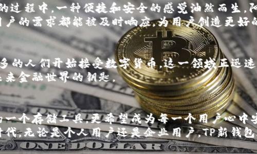 jiaotiTP新钱包标志：数字时代的金融新宠/jiaoti
TP钱包, 数字货币, 加密钱包, 区块链/guanjianci

一、数字货币的发展趋势
随着科技的不断发展，数字货币已逐渐融入我们的生活。这场金融革命甚至可以说是我们时代的一部分。想象一下，阳光透过窗帘洒进房间，照亮了电脑屏幕上的交易界面，仿佛也透亮了人们对未来金融的憧憬。
在这个新兴行业中，TP新钱包以其独特的设计和实用性逐渐崭露头角。无论是在大街上匆匆忙忙的上班族，还是在安静咖啡馆里享受悠闲时光的年轻人，都是这个新时代的参与者。

二、TP新钱包的独特设计
TP新钱包的标志性设计源自于科技与艺术的完美结合。它不仅仅是一个简单的加密钱包，更是一种生活方式的象征。当你打开钱包的那一瞬间，现代感十足的界面瞬间捕获了你的视线。
标志的配色运用流行的渐变色效果，既时尚又不失沉稳，让人不由自主地产生信任感。这一点在数字货币投资者中尤为重要，因为他们需要一个可以承载财富与信念的工具。

三、TP新钱包的功能优势
TP新钱包不仅在外观设计上独树一帜，更在功能上独具优势。无论是交易、存储还是管理资产，TP新钱包都能轻松应对。在一个阳光明媚的午后，坐在公园长椅上的你，打开手机，操作钱包进行交易，轻松自如，让每一次交易都变得充满乐趣。
想象一下，与好友分享自己的交易成功时，的界面可以迅速展示你的收益情况，这种愉悦和自信的感觉，正是TP新钱包希望用户所拥有的体验。

四、用户体验的真实反馈
尽管TP新钱包在市场上崭露头角，但最重要的仍然是用户的体验。有用户表示，在使用TP新钱包的过程中，一种便捷和安全的感觉油然而生。阳光洒在桌面上，他们通过手机交易，连连称赞这款钱包的流畅体验和出色的安全保护。
这样的真实反馈让TP新钱包的开发团队倍感振奋。他们投入更多时间进行产品，以确保每一位用户的需求都能被及时响应，为用户创造更好的使用体验。

五、数字货币未来的发展
回归整个数字货币行业的未来发展，TP新钱包作为新兴代表，将扮演怎样的角色呢？随着越来越多的人们开始接受数字货币，这一领域正迅速扩张。许多传统金融机构也开始探索区块链技术的应用。
在未来的某一天，你的老旧木桌上或许会只剩下虚拟货币的交易记录，而TP新钱包则是你通往未来金融世界的钥匙。

六、结语：TP新钱包的愿景
总的来说，TP新钱包的标志和实际功能都在传递一种前所未有的时代感。它不仅仅是数字货币的一个存储工具，更希望成为每一个用户心中安全感与信任的象征。
在快速变化的时代背景下，TP新钱包将致力于引领数字金融的潮流，帮助用户走入崭新的数字时代。无论是个人用户还是企业用户，TP新钱包都愿意成为你在数字世界中的坚实伙伴。