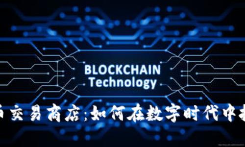 加密货币交易商店：如何在数字时代中抓住机会