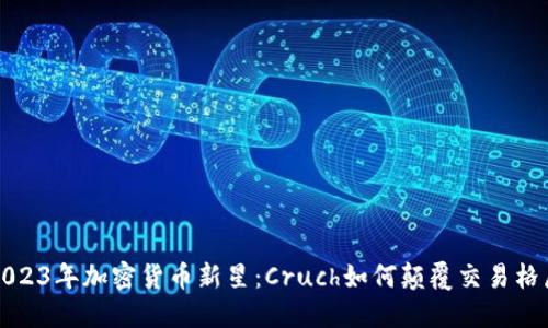 2023年加密货币新星：Cruch如何颠覆交易格局
