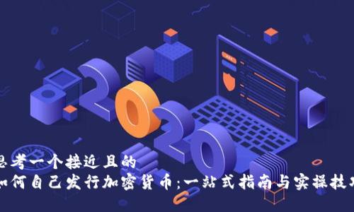 思考一个接近且的  
如何自己发行加密货币：一站式指南与实操技巧
