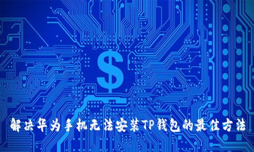 解决华为手机无法安装TP钱包的最佳方法