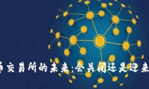 加密货币交易所的未来：会关闭还是迎来新机遇？