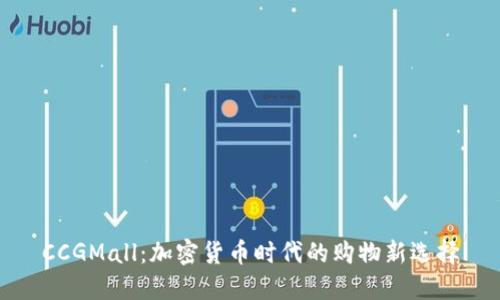 CCGMall：加密货币时代的购物新选择