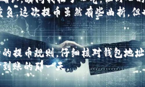 jiaoti抹茶提币到TP钱包两天未到账的解决方案与经验分享/jiaoti
抹茶, TP钱包, 提币, 加密货币/guanjianci

一、抹茶提币的基本流程
在进行抹茶（Mexc）平台的提币操作时，用户首先需要了解提币的基本流程。这不仅仅是将数字资产从一个地方移动到另一个地方，更涉及到多个环节，包括钱包地址的正确输入、手续费的计算、网络确认时间等。
首先，用户在抹茶平台上选择提币，输入希望提取的币种及数量，然后再填写准确的TP钱包地址。若地址输入错误，则资金可能永远无法找回，因此必须十分谨慎。
此外，抹茶平台会根据提币的币种和网络状况收取一定的手续费，这也是不能忽略的细节。

二、提币未到账的可能原因
有时用户会经历提币后的资金迟迟未到账的情况，常见的原因有：
ul
    listrong网络拥堵：/strong在高峰时段，区块链网络可能会出现拥堵，导致提币确认的时间延长。/li
    listrong地址错误：/strong如前所述，如果输入的TP钱包地址有误，资金将会丢失。/li
    listrong提币审核：/strong抹茶平台出于安全考虑，可能对某些提币申请进行人工审核，这也可能导致到账延迟。/li
    listrong钱包系统故障：/strongTP钱包的系统出现故障或维护，会影响到账时间。/li
/ul

三、如何确认提币状态
当提币未到账时，确认提币状态是首要步骤。用户可以通过以下方法进行检查：
ol
    listrong查看提币记录：/strong在抹茶平台的“资产”或“提币记录”中查看提币申请状态。/li
    listrong访问区块链浏览器：/strong通过相应的区块链浏览器输入提币交易ID（TxID），查看交易是否被确认。/li
    listrong联系TP钱包客服：/strong若交易确实已确认但资产仍未到账，可以与TP钱包的客服沟通查询。/li
/ol

四、结合个人经历的提币小故事
记得上个月，我也经历了一次抹茶提币到TP钱包的旅程。当时，我正准备用抹茶上的收益购买一款心仪已久的产品，于是急忙进行了提币操作。输入地址时，我特别注意了每一个字符，生怕出现错误。
几小时后，我在抹茶上看到提币状态显示为“处理中”，心中稍微松了一口气。然而，当我等待了一天后，资金仍未到账。这个时候，我开始感到不安，内心不断地猜测各种可能性。难道是网络在拥堵？还是我输入的地址有误？
为了让自己安心，我决定通过区块链浏览器查询我的交易状态。在输入交易ID后，看到交易已确认，瞬间我松了口气，但内心的疑惑依然存在。随后，我联系了TP钱包的客服，他们表示系统正常，建议我耐心等待。
经历了近两天的焦虑，终于我收到了一封来自TP钱包的通知，资金到账的提示让我感到如释重负。这次提币虽然有些曲折，但也让我更加明白了每一步的重要性与注意事项。

五、总结建议
总之，提币的过程虽简单，但很多细节常常被忽略。为了提高提币成功率，用户应了解不同币种的提币规则，仔细核对钱包地址，并保持耐心，尤其是在高峰期。每一步都决定着资金的安全与快捷。
最后，若你正在经历同样的问题，请不要着急，多与相关平台保持沟通，相信很快就会迎来资金到账的那一天。
