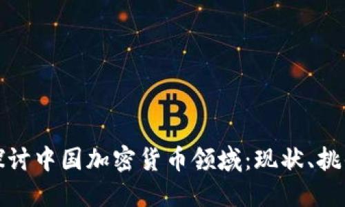 : 深入探讨中国加密货币领域：现状、挑战与未来