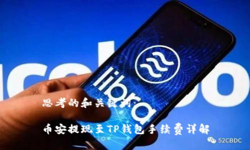 思考的和关键词：

币安提现至TP钱包手续费详解