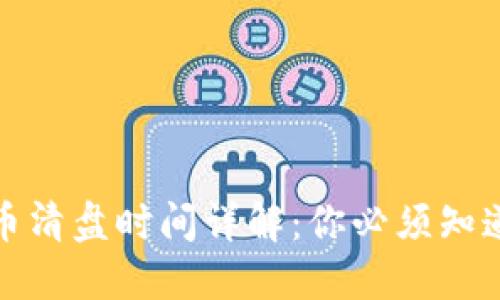 加密货币清盘时间详解：你必须知道的一切