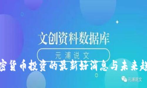 加密货币投资的最新好消息与未来趋势