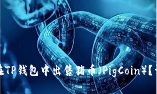 : 如何在TP钱包中出售猪币（PigCoin）？详细指南
