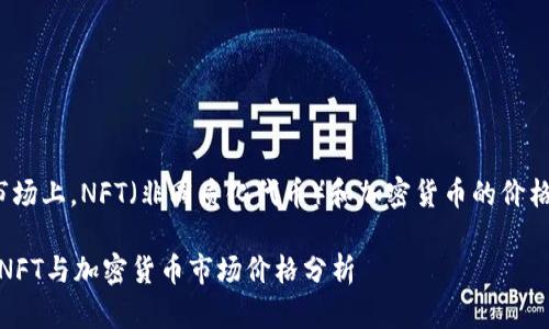 在当前市场上，NFT（非同质化代币）和加密货币的价格是什么？

2023年NFT与加密货币市场价格分析