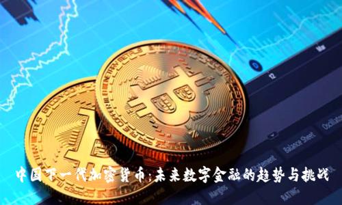 中国下一代加密货币：未来数字金融的趋势与挑战