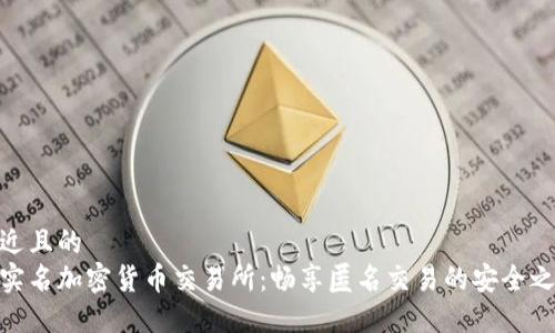 接近且的  
免实名加密货币交易所：畅享匿名交易的安全之选