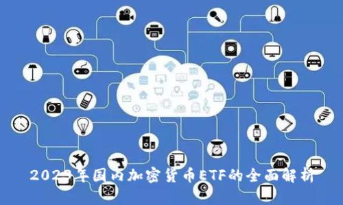 2023年国内加密货币ETF的全面解析