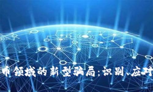 加密货币领域的新型骗局：识别、应对与避免