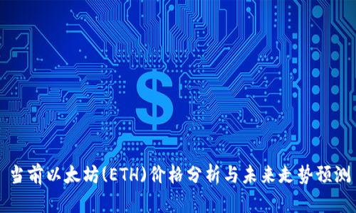 当前以太坊(ETH)价格分析与未来走势预测