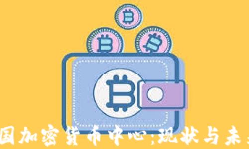 
2023年中国加密货币中心：现状与未来发展趋势