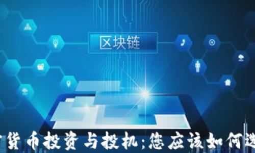 
加密货币投资与投机：您应该如何选择？