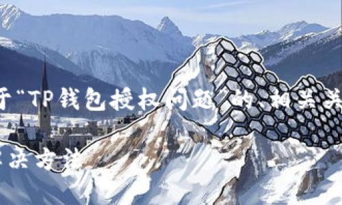 提示：以下为您提供一个关于“TP钱包授权问题”的、相关关键词及内容大纲，供您参考。

TP钱包授权失败的原因及解决方法