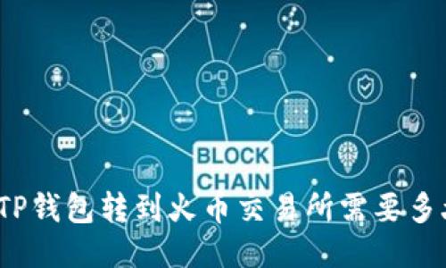 从TP钱包转到火币交易所需要多久？
