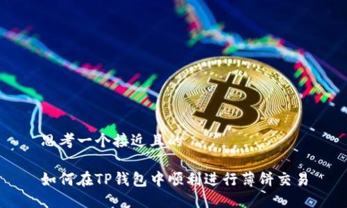 思考一个接近且的

如何在TP钱包中顺利进行薄饼交易