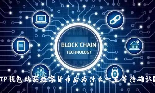 TP钱包购买数字货币后为什么一直等待确认？