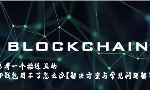 思考一个接近且的
TP钱包用不了怎么办?解决方案与常见问题解答