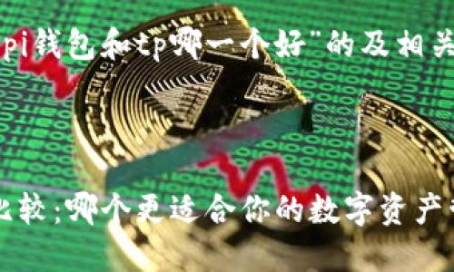 以下是关于“pi钱包和tp哪一个好”的及相关内容的框架。



Pi钱包与TP比较：哪个更适合你的数字资产管理？