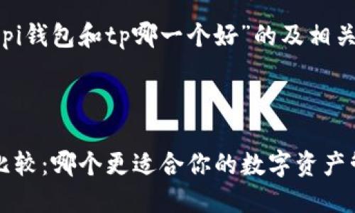 以下是关于“pi钱包和tp哪一个好”的及相关内容的框架。



Pi钱包与TP比较：哪个更适合你的数字资产管理？