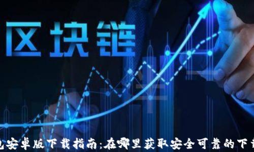 
tp钱包安卓版下载指南：在哪里获取安全可靠的下载链接