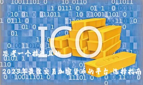 思考一个接近且的
2023年最佳交易加密货币的平台:选择指南