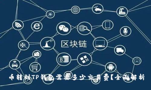 币转到TP钱包需要多少交易费？全面解析