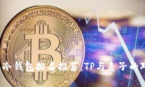 2023年冷钱包排名推荐：TP与麦子的对比分析