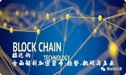 接近的  
全面解析加密货币：趋势、挑战与未来