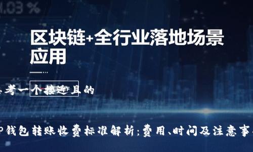 思考一个接近且的


TP钱包转账收费标准解析：费用、时间及注意事项