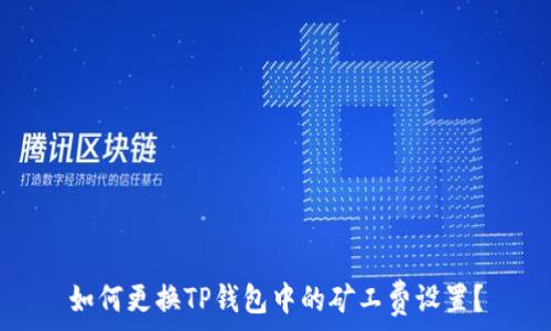   
如何更换TP钱包中的矿工费设置？