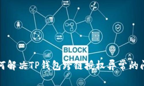 如何解决TP钱包跨链授权异常的问题