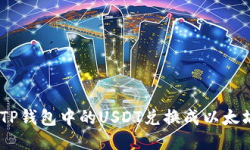  如何将TP钱包中的USDT兑换成以太坊（ETH）？