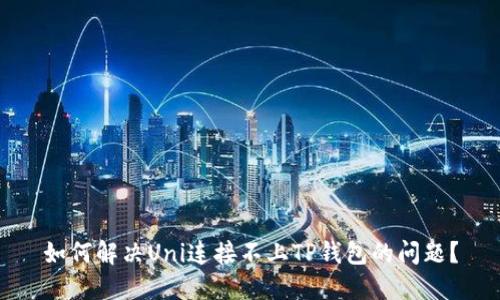 如何解决Uni连接不上TP钱包的问题？