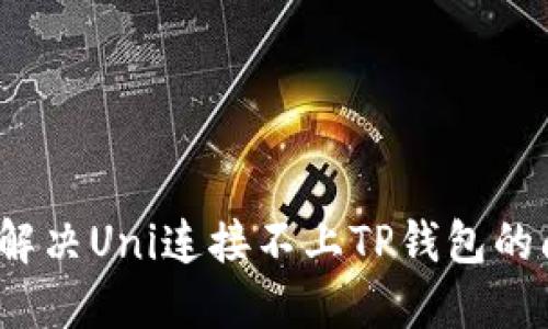 如何解决Uni连接不上TP钱包的问题？