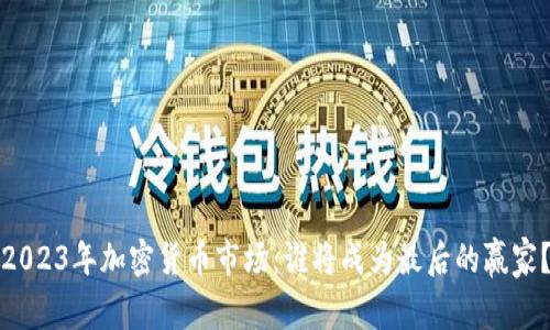 2023年加密货币市场：谁将成为最后的赢家？