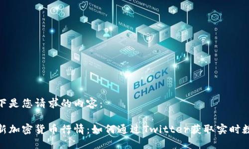 以下是您请求的内容：

最新加密货币行情：如何通过Twitter获取实时数据