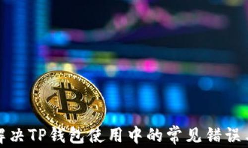 
如何解决TP钱包使用中的常见错误与问题